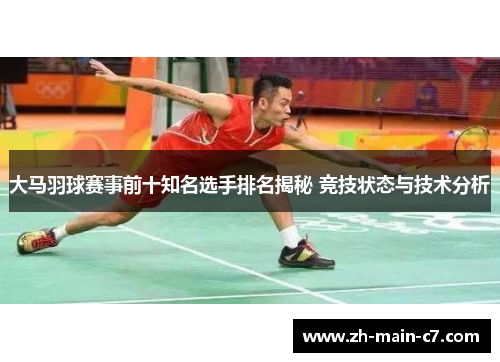 大马羽球赛事前十知名选手排名揭秘 竞技状态与技术分析 大马羽球赛事前十知名选手排名揭秘 竞技状态与技术分析
