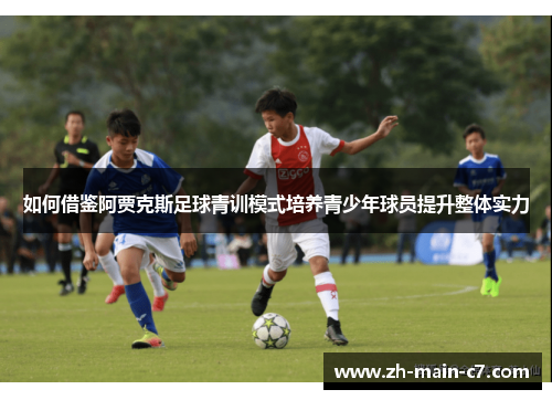如何借鉴阿贾克斯足球青训模式培养青少年球员提升整体实力 如何借鉴阿贾克斯足球青训模式培养青少年球员提升整体实力
