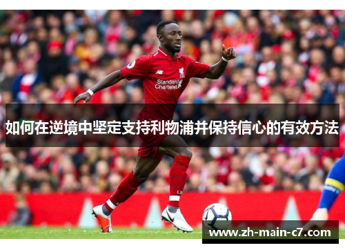 如何在逆境中坚定支持利物浦并保持信心的有效方法 如何在逆境中坚定支持利物浦并保持信心的有效方法