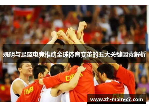 姚明与足篮电竞推动全球体育变革的五大关键因素解析