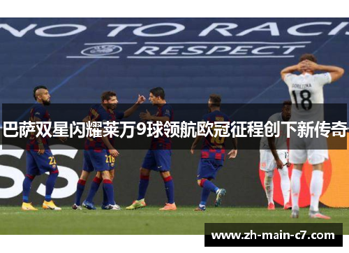 巴萨双星闪耀莱万9球领航欧冠征程创下新传奇