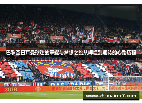 巴黎圣日耳曼球迷的荣耀与梦想之旅从辉煌到期待的心路历程 巴黎圣日耳曼球迷的荣耀与梦想之旅从辉煌到期待的心路历程