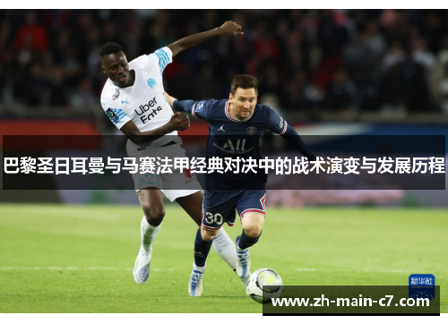 巴黎圣日耳曼与马赛法甲经典对决中的战术演变与发展历程 巴黎圣日耳曼与马赛法甲经典对决中的战术演变与发展历程