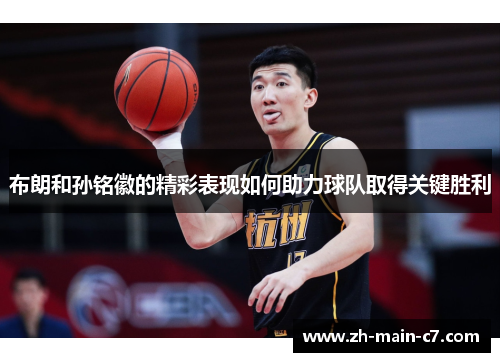 布朗和孙铭徽的精彩表现如何助力球队取得关键胜利 布朗和孙铭徽的精彩表现如何助力球队取得关键胜利