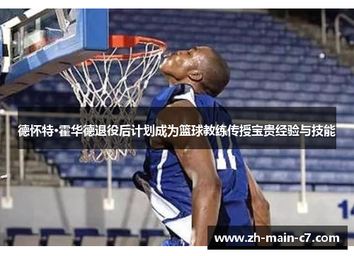 德怀特·霍华德退役后计划成为篮球教练传授宝贵经验与技能 德怀特·霍华德退役后计划成为篮球教练传授宝贵经验与技能
