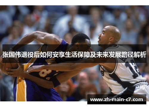 张国伟退役后如何安享生活保障及未来发展路径解析