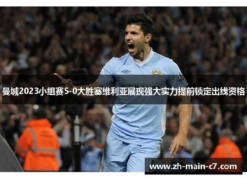 曼城2023小组赛5-0大胜塞维利亚展现强大实力提前锁定出线资格