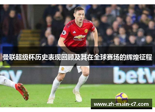 曼联超级杯历史表现回顾及其在全球赛场的辉煌征程