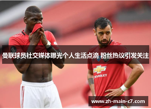 曼联球员社交媒体曝光个人生活点滴 粉丝热议引发关注 曼联球员社交媒体曝光个人生活点滴 粉丝热议引发关注