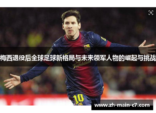 梅西退役后全球足球新格局与未来领军人物的崛起与挑战 梅西退役后全球足球新格局与未来领军人物的崛起与挑战