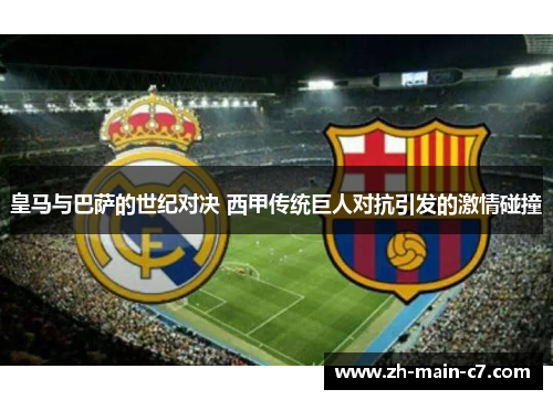 皇马与巴萨的世纪对决 西甲传统巨人对抗引发的激情碰撞