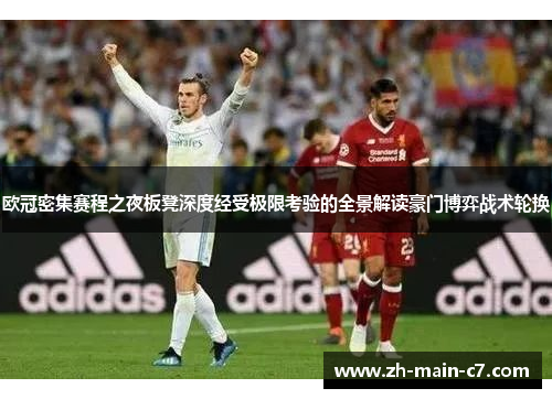 欧冠密集赛程之夜板凳深度经受极限考验的全景解读豪门博弈战术轮换 欧冠密集赛程之夜板凳深度经受极限考验的全景解读豪门博弈战术轮换