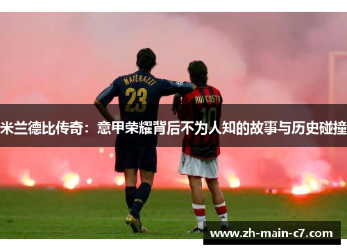 米兰德比传奇：意甲荣耀背后不为人知的故事与历史碰撞