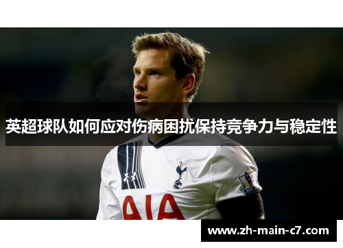 英超球队如何应对伤病困扰保持竞争力与稳定性 英超球队如何应对伤病困扰保持竞争力与稳定性