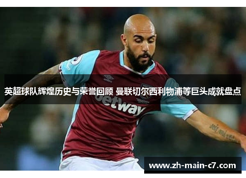 英超球队辉煌历史与荣誉回顾 曼联切尔西利物浦等巨头成就盘点 英超球队辉煌历史与荣誉回顾 曼联切尔西利物浦等巨头成就盘点