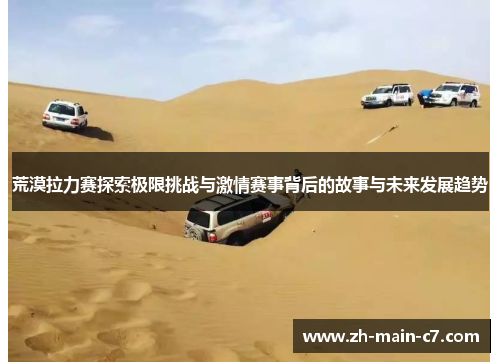 荒漠拉力赛探索极限挑战与激情赛事背后的故事与未来发展趋势 荒漠拉力赛探索极限挑战与激情赛事背后的故事与未来发展趋势