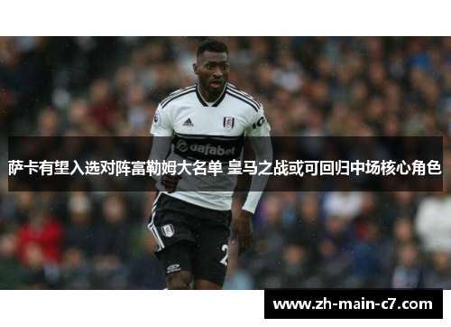 萨卡有望入选对阵富勒姆大名单 皇马之战或可回归中场核心角色 萨卡有望入选对阵富勒姆大名单 皇马之战或可回归中场核心角色