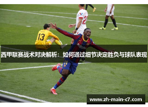 西甲联赛战术对决解析：如何通过细节决定胜负与球队表现