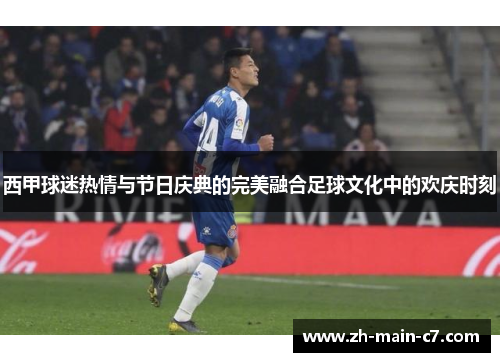 西甲球迷热情与节日庆典的完美融合足球文化中的欢庆时刻