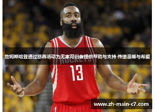 詹姆斯哈登通过慈善活动为无家可归者提供帮助与支持 传递温暖与希望