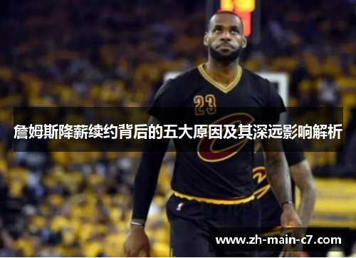 詹姆斯降薪续约背后的五大原因及其深远影响解析
