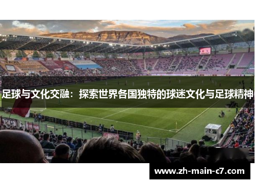 足球与文化交融：探索世界各国独特的球迷文化与足球精神