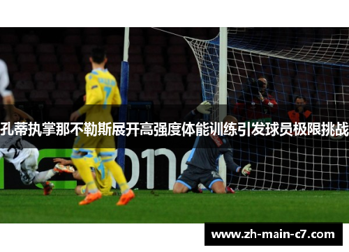 孔蒂执掌那不勒斯展开高强度体能训练引发球员极限挑战 孔蒂执掌那不勒斯展开高强度体能训练引发球员极限挑战