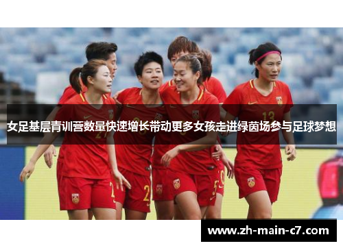 女足基层青训营数量快速增长带动更多女孩走进绿茵场参与足球梦想 女足基层青训营数量快速增长带动更多女孩走进绿茵场参与足球梦想