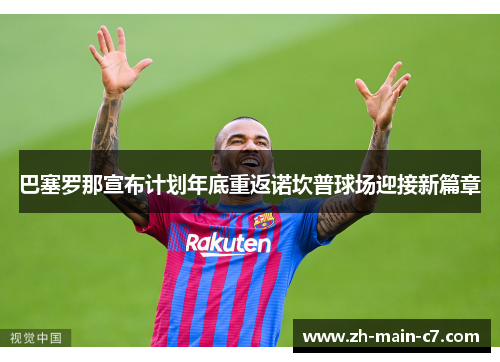 巴塞罗那宣布计划年底重返诺坎普球场迎接新篇章