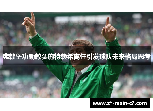弗赖堡功勋教头施特赖希离任引发球队未来格局思考