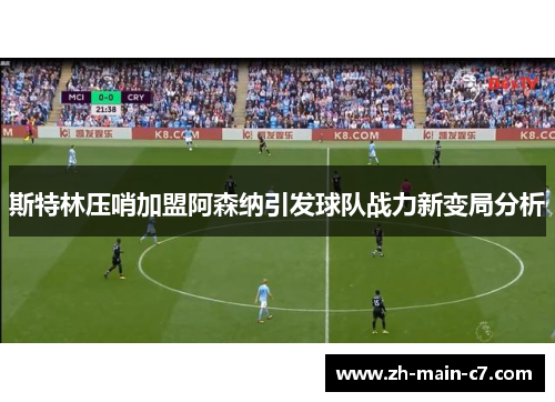 斯特林压哨加盟阿森纳引发球队战力新变局分析 斯特林压哨加盟阿森纳引发球队战力新变局分析