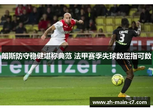 朗斯防守稳健堪称典范 法甲赛季失球数屈指可数