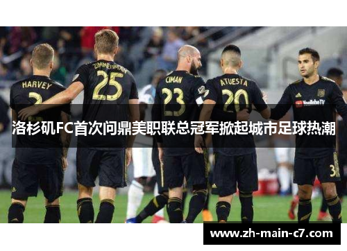 洛杉矶FC首次问鼎美职联总冠军掀起城市足球热潮