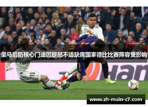 皇马后防核心门迪因腿部不适缺席国家德比比赛阵容受影响