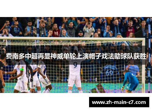 费南多中超再显神威单轮上演帽子戏法助球队获胜