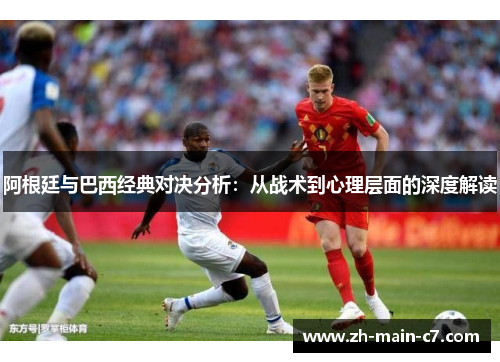 阿根廷与巴西经典对决分析：从战术到心理层面的深度解读