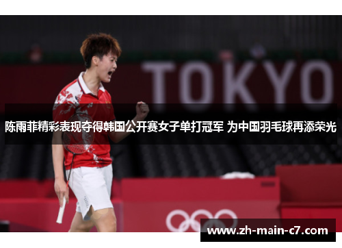 陈雨菲精彩表现夺得韩国公开赛女子单打冠军 为中国羽毛球再添荣光