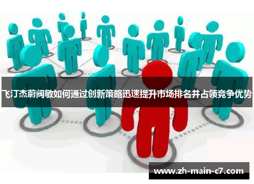 飞汀杰蔚阀敏如何通过创新策略迅速提升市场排名并占领竞争优势