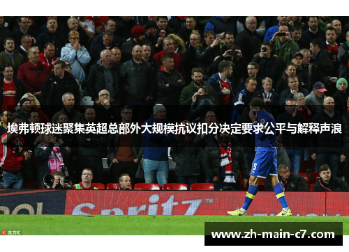 埃弗顿球迷聚集英超总部外大规模抗议扣分决定要求公平与解释声浪