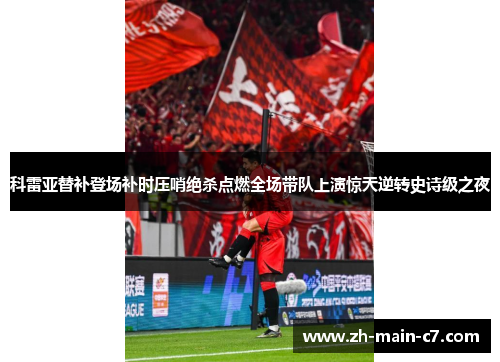 科雷亚替补登场补时压哨绝杀点燃全场带队上演惊天逆转史诗级之夜 科雷亚替补登场补时压哨绝杀点燃全场带队上演惊天逆转史诗级之夜