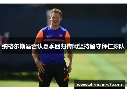纳格尔斯曼否认夏季回归传闻坚持留守拜仁球队 纳格尔斯曼否认夏季回归传闻坚持留守拜仁球队