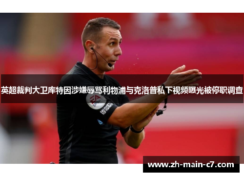 英超裁判大卫库特因涉嫌辱骂利物浦与克洛普私下视频曝光被停职调查