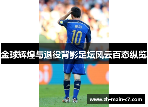 金球辉煌与退役背影足坛风云百态纵览 金球辉煌与退役背影足坛风云百态纵览